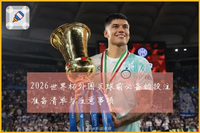 2026世界杯外围买球前必备的投注准备清单与注意事项
